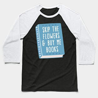 Skip the flowers and buy me books Baseball T-Shirt